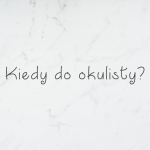 Kiedy muszę iść do okulisty?